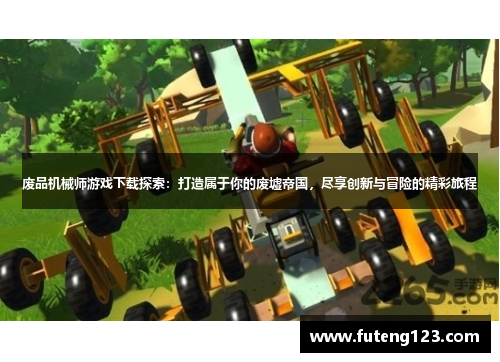 废品机械师游戏下载探索：打造属于你的废墟帝国，尽享创新与冒险的精彩旅程